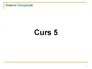 Sisteme ncorporate Curs 5 1 Sisteme ncorporate n