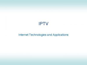 IPTV Internet Technologies and Applications IPTV IPTV Internet