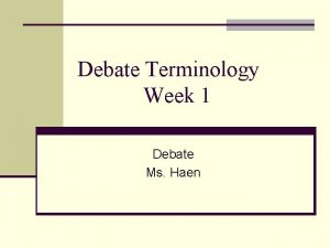 Debate Terminology Week 1 Debate Ms Haen Resolution