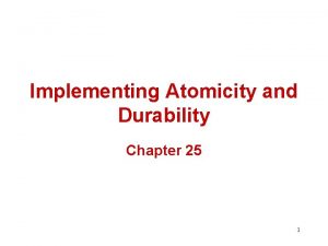 Implementing Atomicity and Durability Chapter 25 1 System