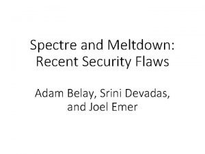 Spectre and Meltdown Recent Security Flaws Adam Belay