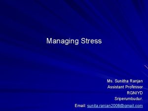 Managing Stress Ms Sunitha Ranjan Assistant Professor RGNIYD