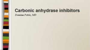 Carbonic anhydrase inhibitors Domina Petric MD Introduction Carbonic