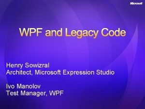 WPF and Legacy Code Henry Sowizral Architect Microsoft