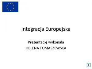 Integracja Europejska Prezentacj wykonaa HELENA TOMASZEWSKA 1 Spis