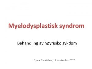 Myelodysplastisk syndrom Behandling av hyrisiko sykdom Synne Torkildsen