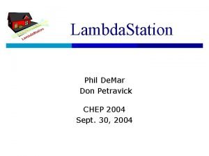 Lambda Station Phil De Mar Don Petravick CHEP