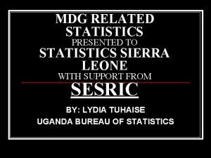 MDG RELATED STATISTICS PRESENTED TO STATISTICS SIERRA LEONE