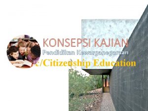 KONSEPSI KAJIAN Pendidikan Kewarganegaraan CivicCitizenship Education Pendidikan Kewarganegaraan