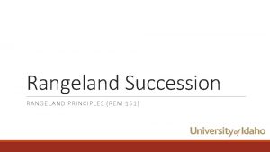 Rangeland Succession RANGELAND PRINCIPLES REM 151 What is