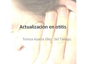 Actualizacin en otitis Teresa Ayarza Glez Del Tnago