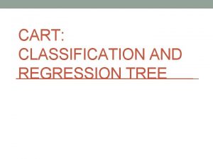 CART CLASSIFICATION AND REGRESSION TREE CART Classification and