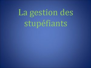 La gestion des stupfiants Objectifs pdagogiques Connatre la