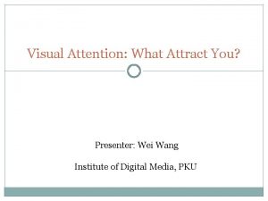 Visual Attention What Attract You Presenter Wei Wang