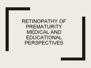 RETINOPATHY OF PREMATURITY MEDICAL AND EDUCATIONAL PERSPECTIVES Preterm