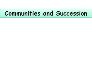 Communities and Succession Communities and Succession A community