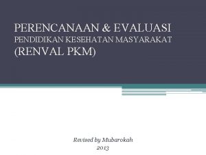 PERENCANAAN EVALUASI PENDIDIKAN KESEHATAN MASYARAKAT RENVAL PKM Revised