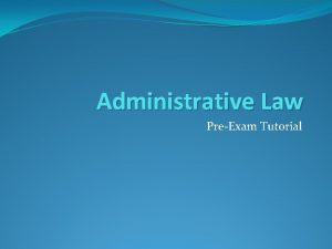 Administrative Law PreExam Tutorial Overview General Advice Approaching