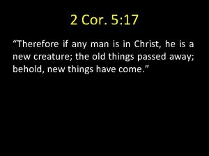 2 Cor 5 17 Therefore if any man