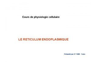 Cours de physiologie cellulaire LE RETICULUM ENDOPLASMIQUE Prsent