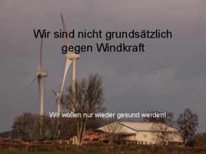 Wir sind nicht grundstzlich gegen Windkraft Wir wollen