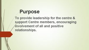 Purpose To provide leadership for the centre support