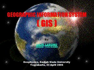 GEOGRAPHIC INFORMATION SYSTEM GIS By LILIK LASONO KAGAMA