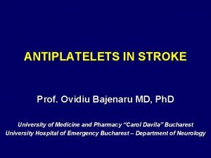 ANTIPLATELETS IN STROKE Prof Ovidiu Bajenaru MD Ph