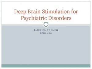 Deep Brain Stimulation for Psychiatric Disorders JAHDIEL FRANCO