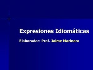 Expresiones Idiomticas Elaborador Prof Jaime Marinero Qu es