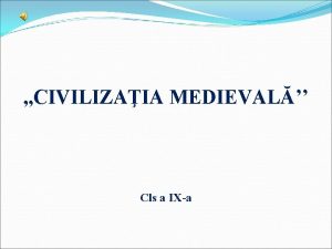 CIVILIZAIA MEDIEVAL Cls a IXa TERMINOLOGIE Def Civilizaia