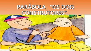 PARBOLA OS DOIS CONSTRUTORES EXPLICAO DA PARBOLA Estes