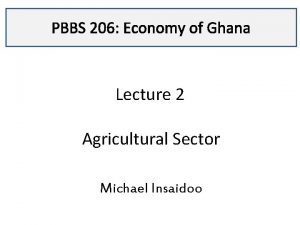 PBBS 206 Economy of Ghana Lecture 2 Agricultural