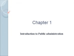 Chapter 1 Introduction to Public administration Public administration