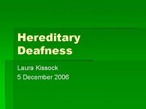 Hereditary Deafness Laura Kissock 5 December 2006 Hereditary