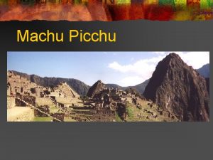 Machu Picchu Machu Picchu is the most visited