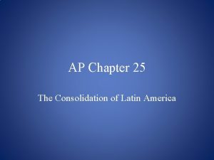 Chapter 25 the consolidation of latin america