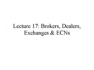 Lecture 17 Brokers Dealers Exchanges ECNs Brokers Dealers