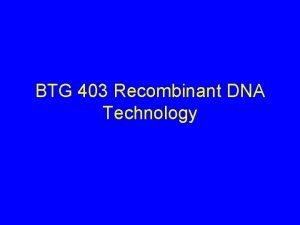 BTG 403 Recombinant DNA Technology r DNA Technology