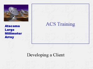 Atacama Large Millimeter Array ACS Training Developing a