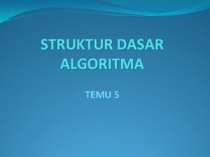 STRUKTUR DASAR ALGORITMA TEMU 5 Struktur Dasar Algoritma