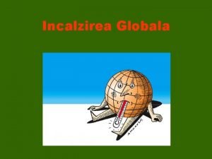 Incalzirea Globala Prin termenul de Incalzire Globala se