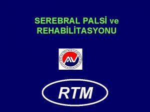 SEREBRAL PALS ve REHABLTASYONU RTM Serebral Palsi CP