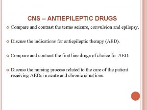 CNS ANTIEPILEPTIC DRUGS Compare and contrast the terms
