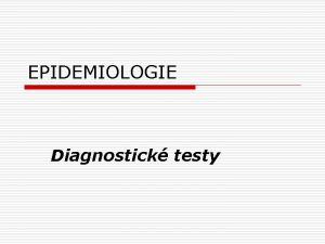 EPIDEMIOLOGIE Diagnostick testy PREVENCE nemoci o o o