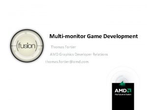 Multimonitor Game Development Thomas Fortier AMD Graphics Developer
