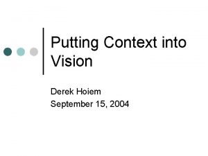 Putting Context into Vision Derek Hoiem September 15