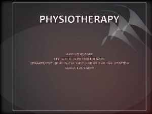 PHYSIOTHERAPY ARVIND KUMAR LECTURER IN PHYSIOTHERAPY DEPARTMENT OF