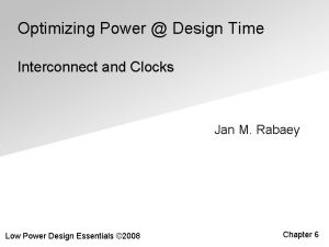 Optimizing Power Design Time Interconnect and Clocks Jan