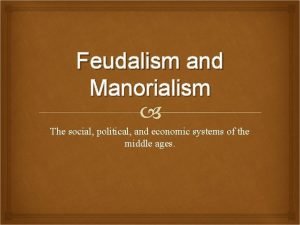 Feudalism and Manorialism The social political and economic